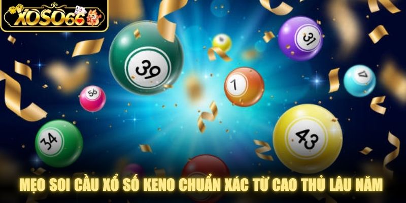 Mẹo soi cầu xổ số Keno chuẩn xác từ cao thủ lâu năm trong nghề