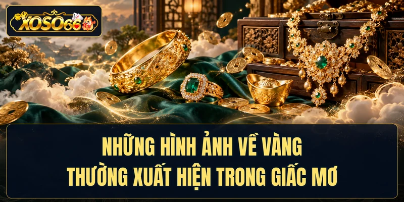 Những hình ảnh về vàng thường xuất hiện trong giấc mơ